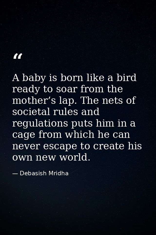 A baby is born like a bird ready to soar from the mother’s lap. The nets of societal rules and regulations puts him in a — Debasish Mridha