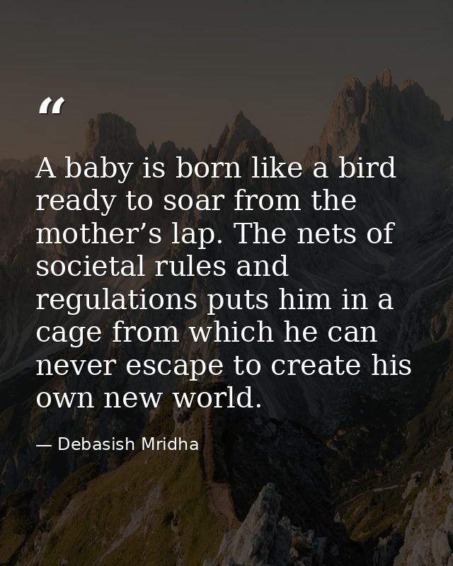 A baby is born like a bird ready to soar from the mother’s lap. The nets of societal rules and regulations puts him in a — Debasish Mridha