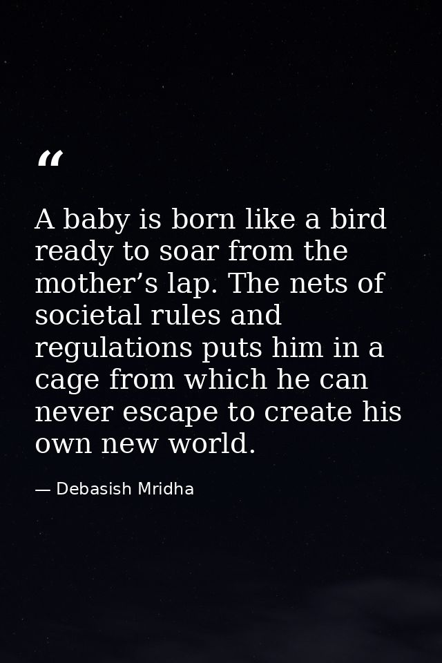 A baby is born like a bird ready to soar from the mother’s lap. The nets of societal rules and regulations puts him in a — Debasish Mridha