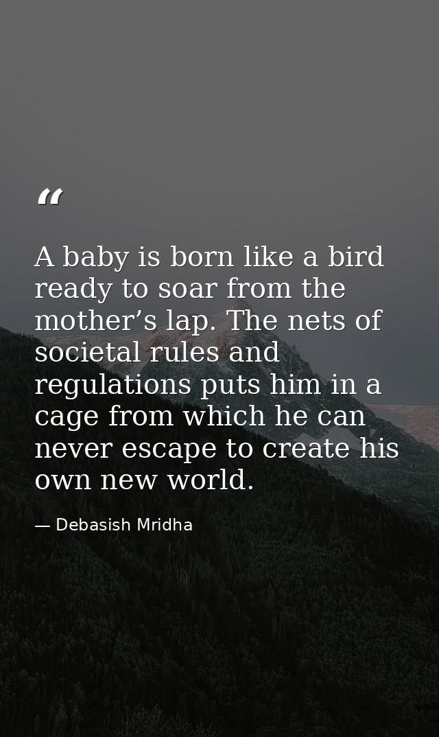 A baby is born like a bird ready to soar from the mother’s lap. The nets of societal rules and regulations puts him in a — Debasish Mridha