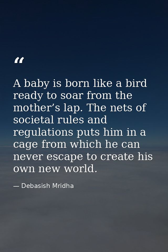 A baby is born like a bird ready to soar from the mother’s lap. The nets of societal rules and regulations puts him in a — Debasish Mridha