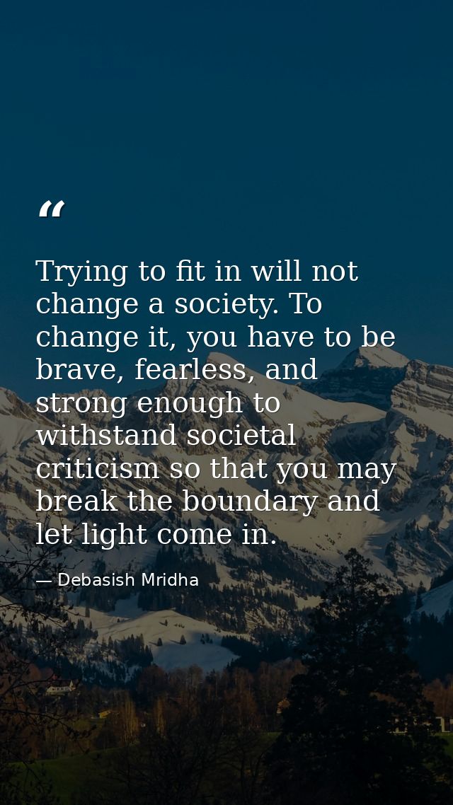 Trying to fit in will not change a society. To change it, you have to be brave, fearless, and strong enough to withstand — Debasish Mridha