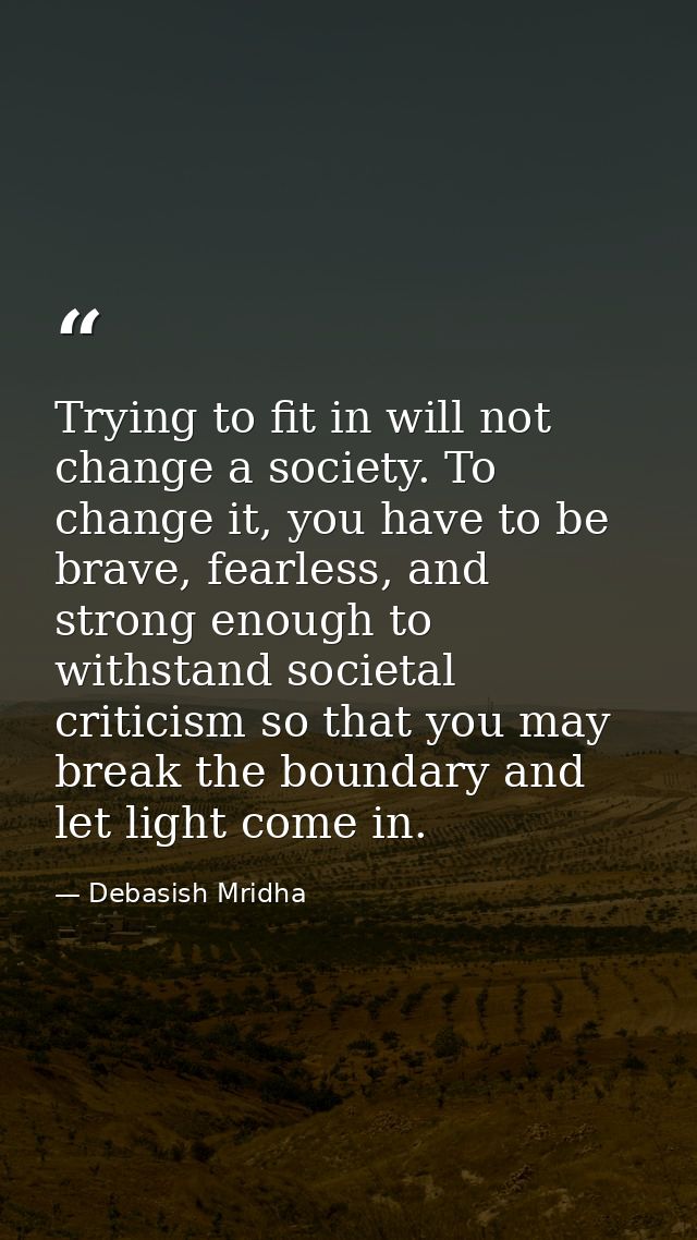 Trying to fit in will not change a society. To change it, you have to be brave, fearless, and strong enough to withstand — Debasish Mridha