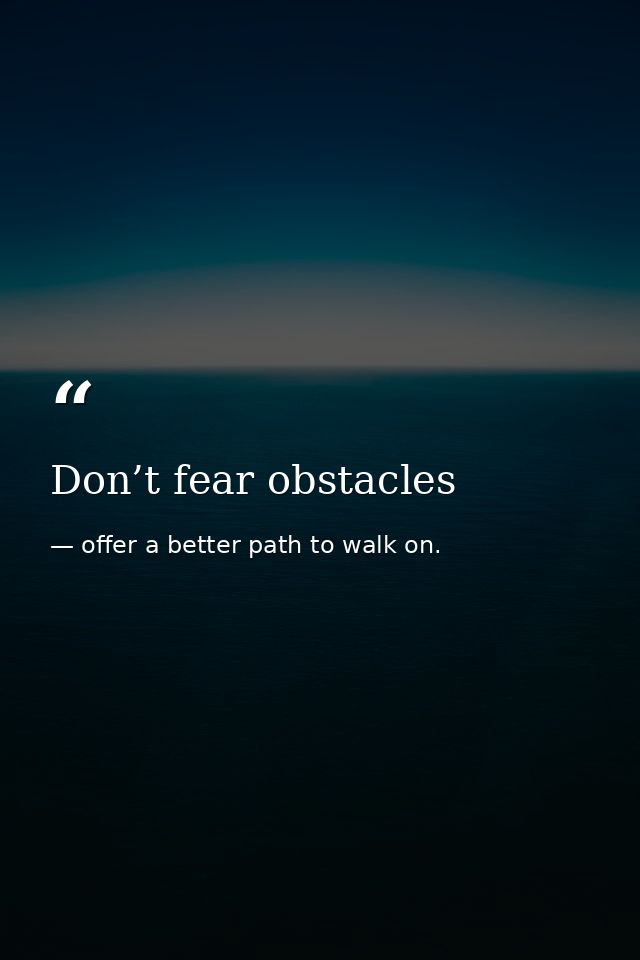 Don’t fear obstacles — offer a better path to walk on.