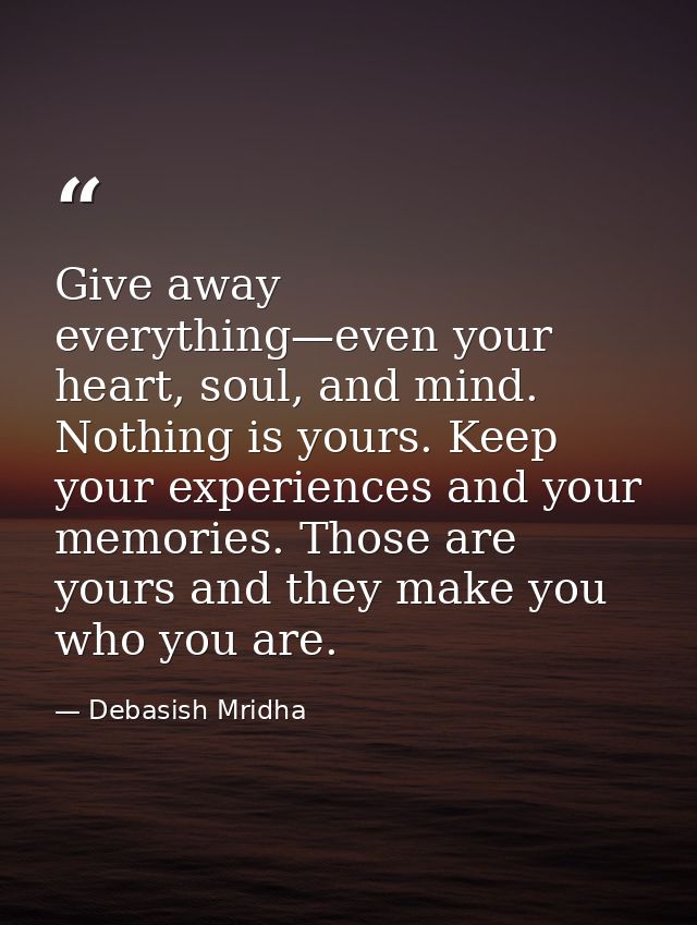 Give away everything—even your heart, soul, and mind. Nothing is yours. Keep your experiences and your memories. Those a — Debasish Mridha