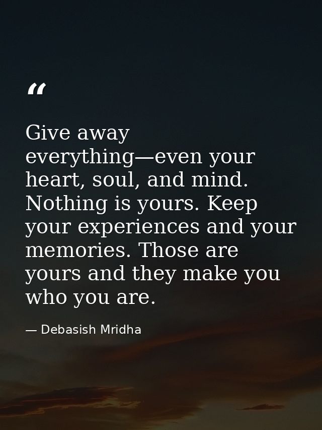 Give away everything—even your heart, soul, and mind. Nothing is yours. Keep your experiences and your memories. Those a — Debasish Mridha