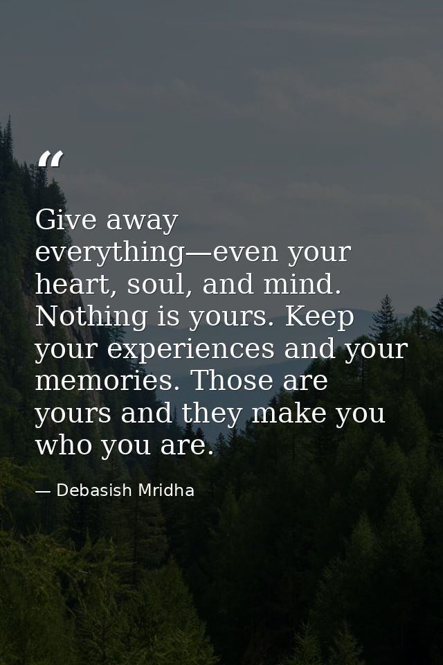 Give away everything—even your heart, soul, and mind. Nothing is yours. Keep your experiences and your memories. Those a — Debasish Mridha