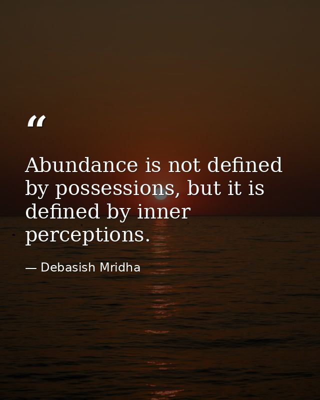 Abundance is not defined by possessions, but it is defined by inner perceptions. — Debasish Mridha