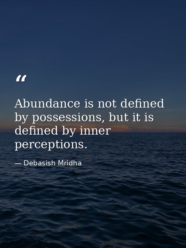 Abundance is not defined by possessions, but it is defined by inner perceptions. — Debasish Mridha