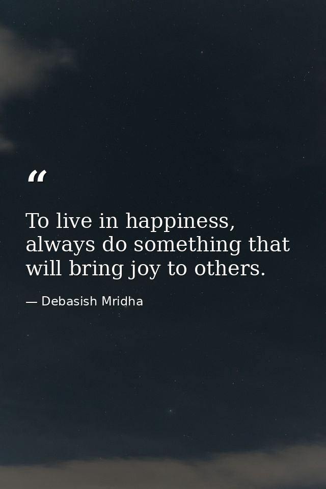 To live in happiness, always do something that will bring joy to others. — Debasish Mridha