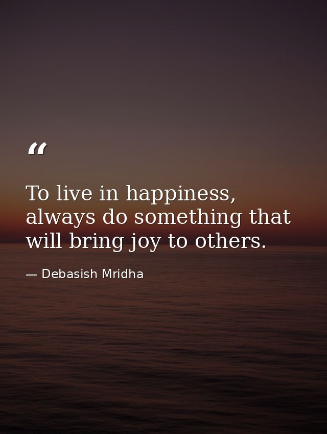 To live in happiness, always do something that will bring joy to others. — Debasish Mridha