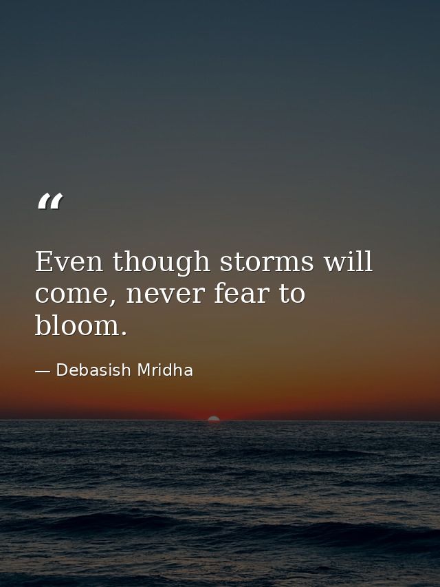 Even though storms will come, never fear to bloom. — Debasish Mridha