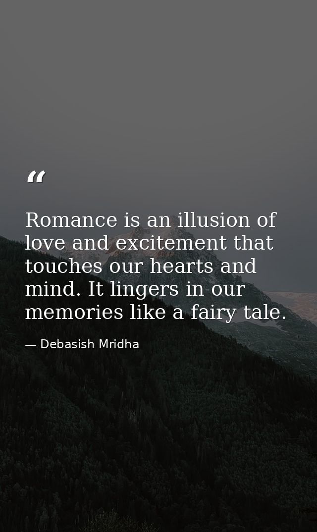 Romance is an illusion of love and excitement that touches our hearts and mind. It lingers in our memories like a fairy  — Debasish Mridha