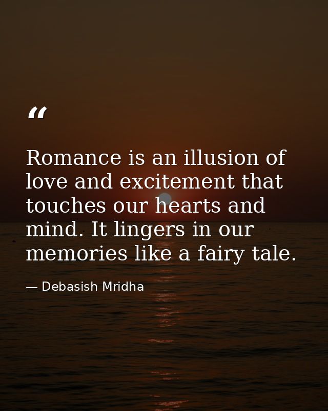 Romance is an illusion of love and excitement that touches our hearts and mind. It lingers in our memories like a fairy  — Debasish Mridha