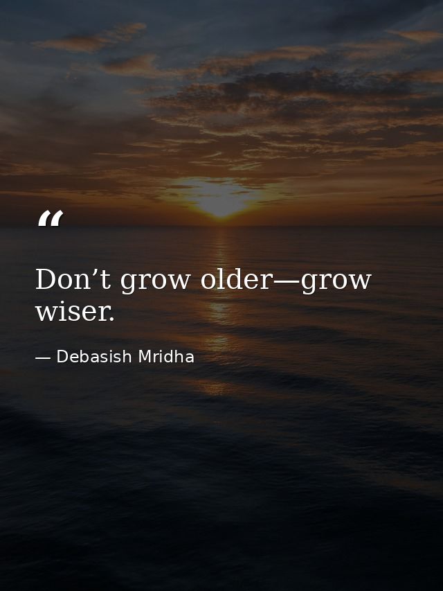 Don’t grow older—grow wiser. — Debasish Mridha