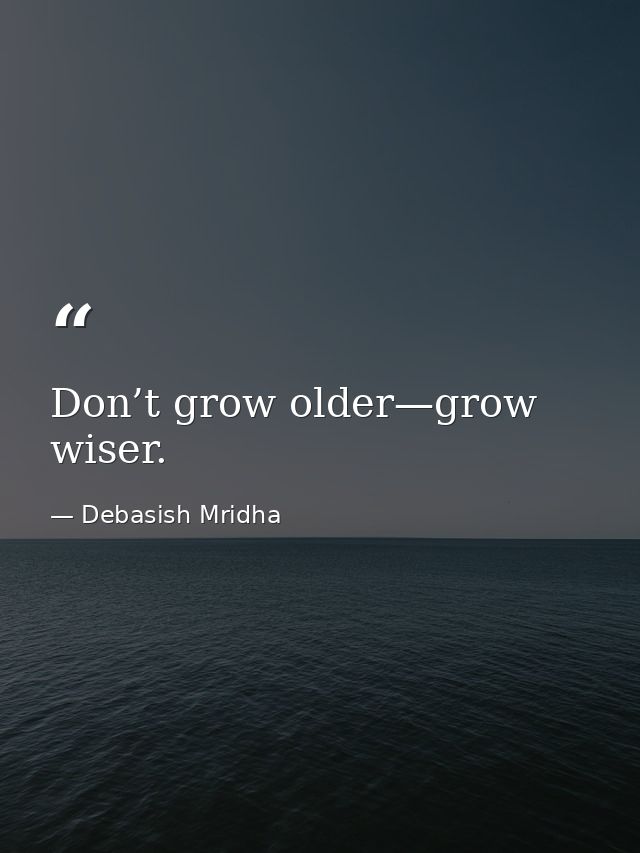 Don’t grow older—grow wiser. — Debasish Mridha
