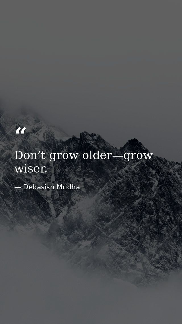 Don’t grow older—grow wiser. — Debasish Mridha