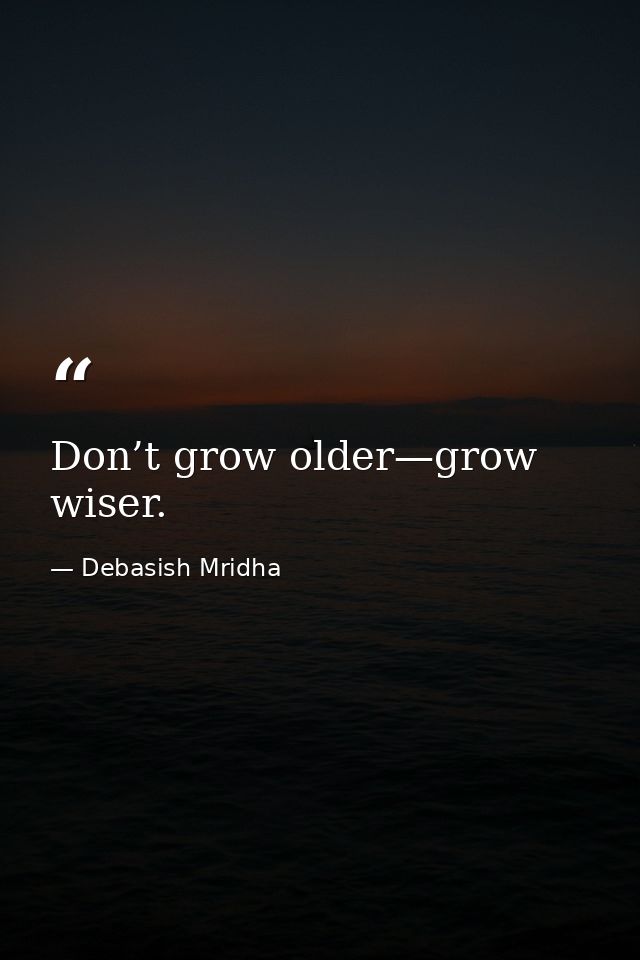 Don’t grow older—grow wiser. — Debasish Mridha