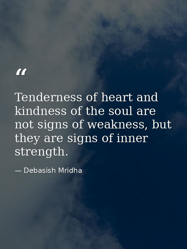 Tenderness of heart and kindness of the soul are not signs of weakness, but they are signs of inner strength. — Debasish Mridha