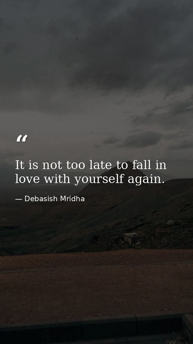 It is not too late to fall in love with yourself again. — Debasish Mridha