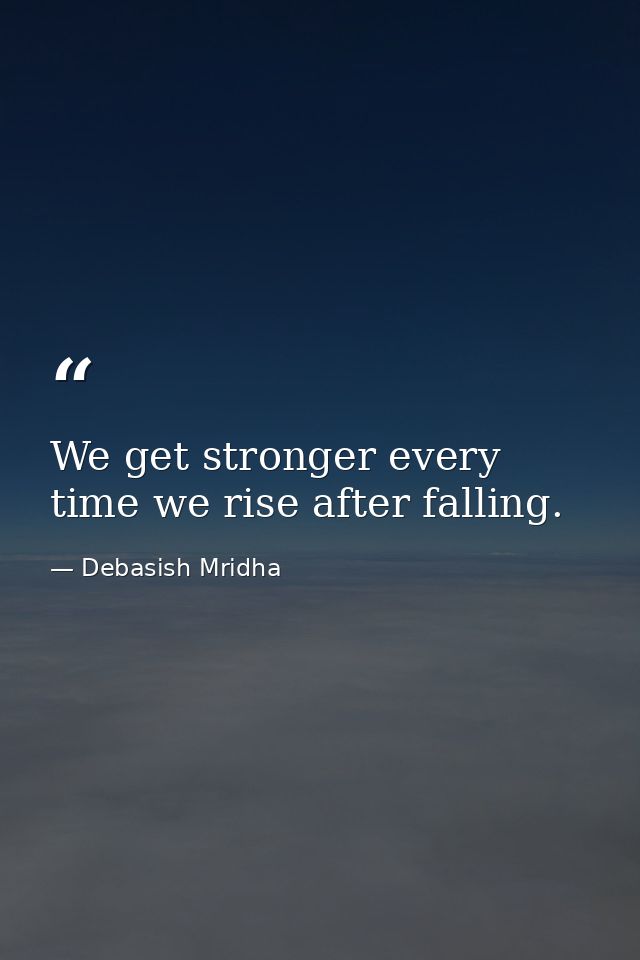 We get stronger every time we rise after falling. — Debasish Mridha