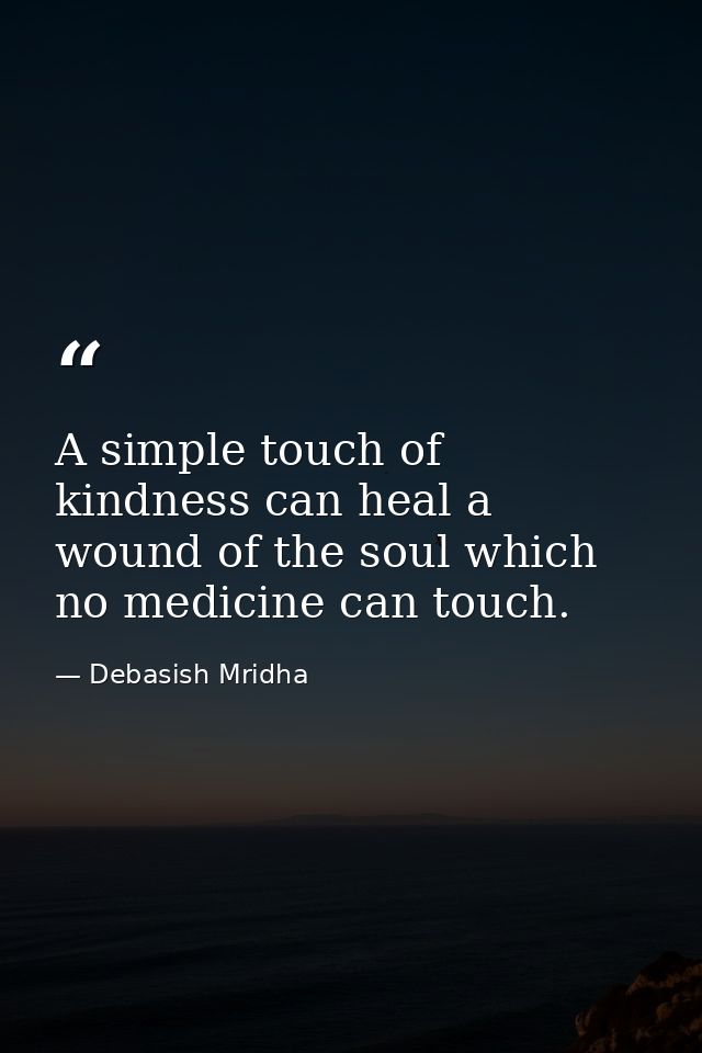 A simple touch of kindness can heal a wound of the soul which no medicine can touch. — Debasish Mridha