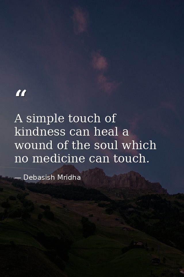 A simple touch of kindness can heal a wound of the soul which no medicine can touch. — Debasish Mridha