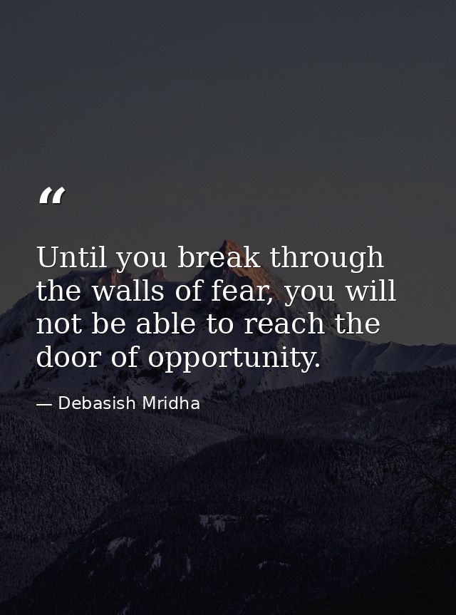 Until you break through the walls of fear, you will not be able to reach the door of opportunity. — Debasish Mridha