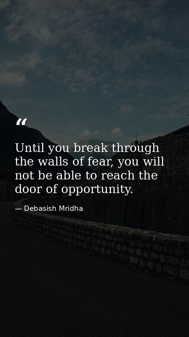 Until you break through the walls of fear, you will not be able to reach the door of opportunity. — Debasish Mridha