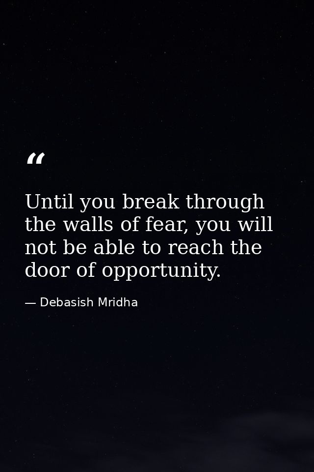 Until you break through the walls of fear, you will not be able to reach the door of opportunity. — Debasish Mridha