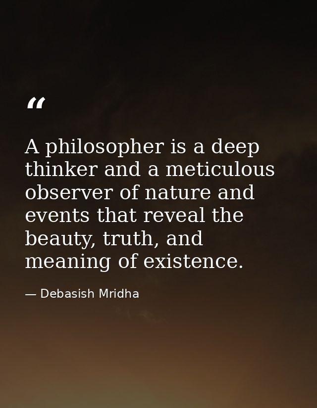A philosopher is a deep thinker and a meticulous observer of nature and events that reveal the beauty, truth, and meanin — Debasish Mridha