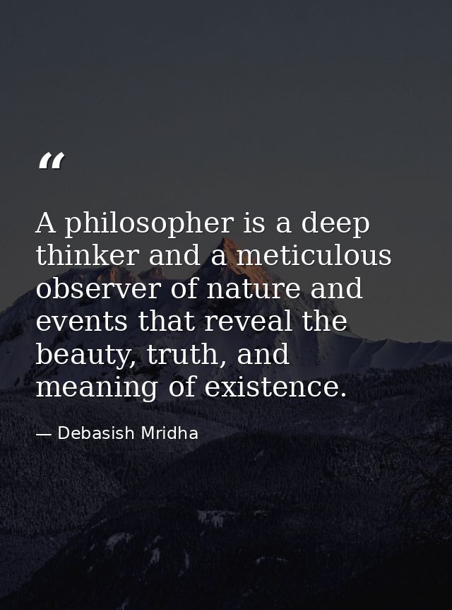 A philosopher is a deep thinker and a meticulous observer of nature and events that reveal the beauty, truth, and meanin — Debasish Mridha