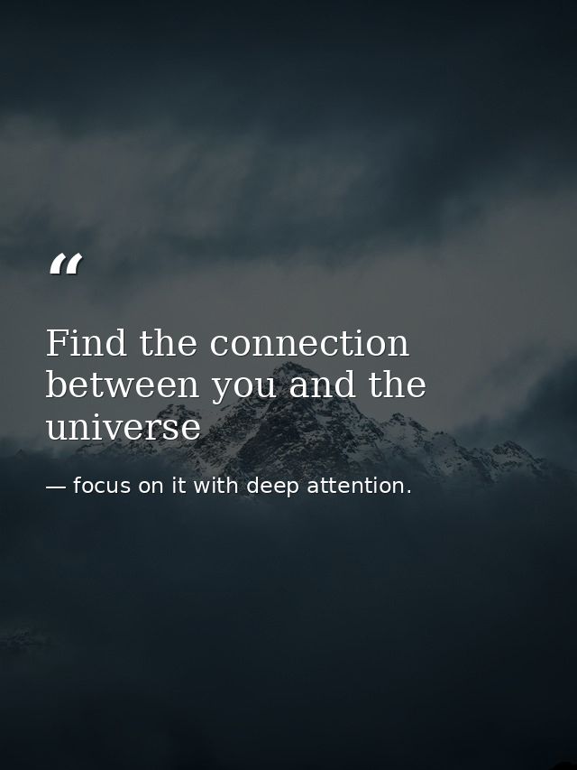 Find the connection between you and the universe — focus on it with deep attention.