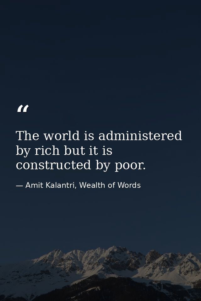 The world is administered by rich but it is constructed by poor. — Amit Kalantri, Wealth of Words