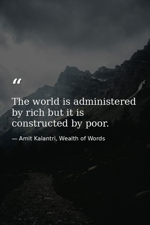 The world is administered by rich but it is constructed by poor. — Amit Kalantri, Wealth of Words