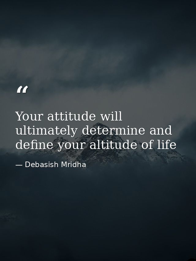 Your attitude will ultimately determine and define your altitude of life — Debasish Mridha