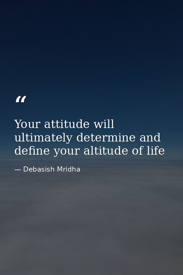 Your attitude will ultimately determine and define your altitude of life — Debasish Mridha