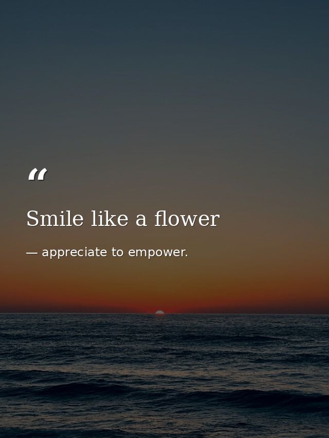 Smile like a flower — appreciate to empower.