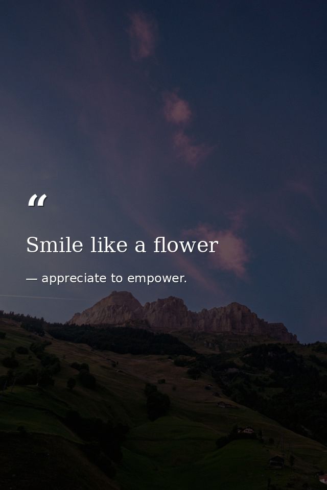 Smile like a flower — appreciate to empower.