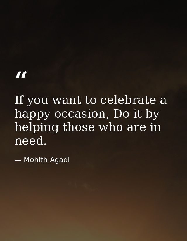 If you want to celebrate a happy occasion, Do it by helping those who are in need. — Mohith Agadi