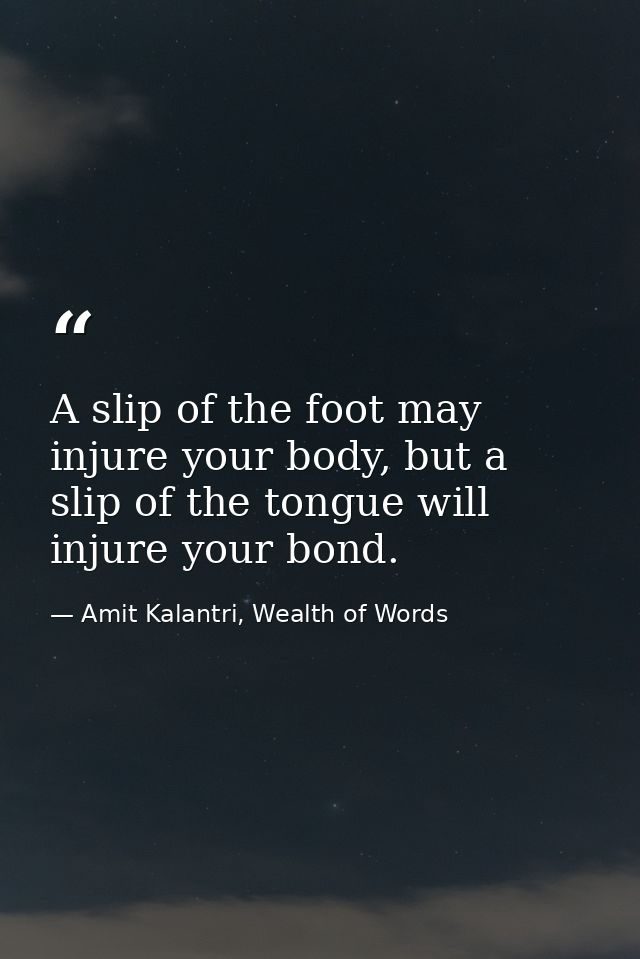A slip of the foot may injure your body, but a slip of the tongue will injure your bond. — Amit Kalantri, Wealth of Words