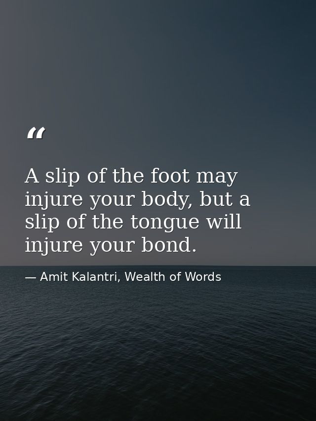 A slip of the foot may injure your body, but a slip of the tongue will injure your bond. — Amit Kalantri, Wealth of Words