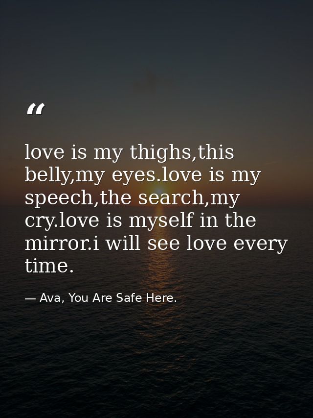 love is my thighs,this belly,my eyes.love is my speech,the search,my cry.love is myself in the mirror.i will see love ev — Ava, You Are Safe Here.