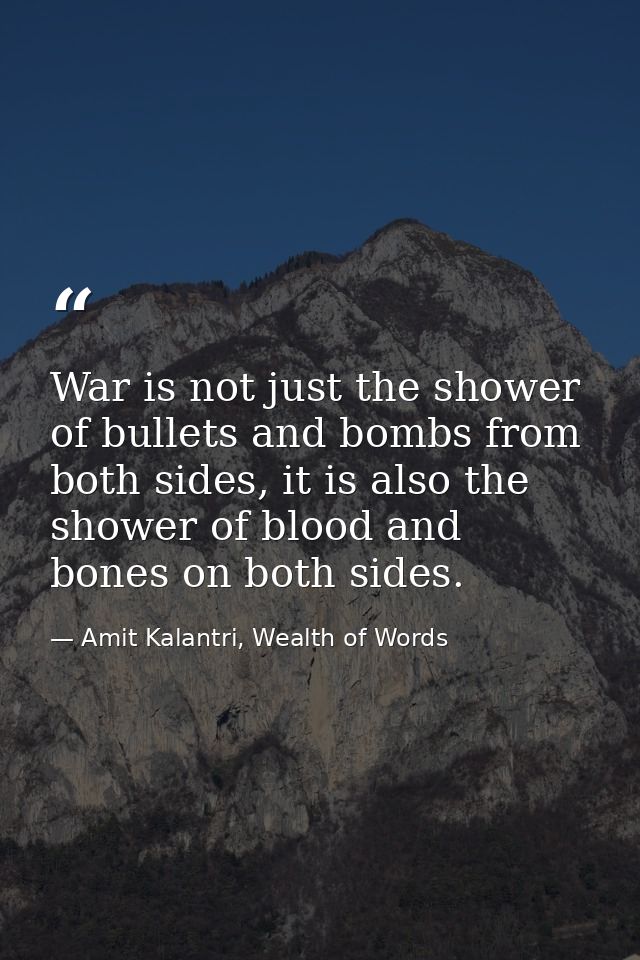 War is not just the shower of bullets and bombs from both sides, it is also the shower of blood and bones on both sides. — Amit Kalantri, Wealth of Words