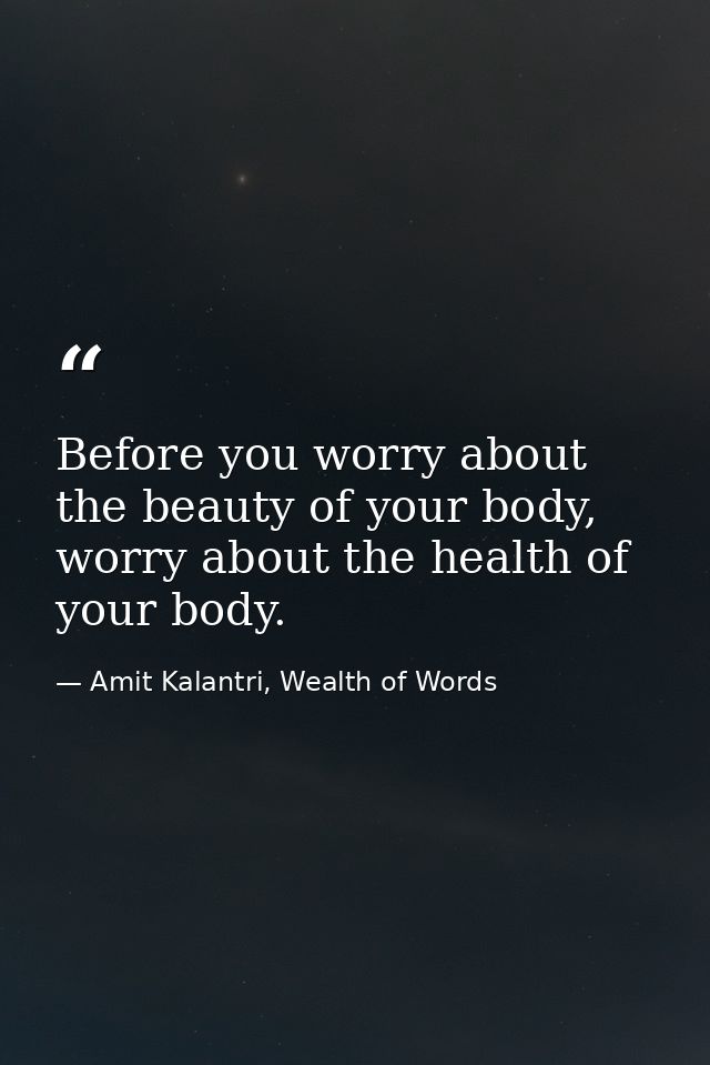 Before you worry about the beauty of your body, worry about the health of your body. — Amit Kalantri, Wealth of Words