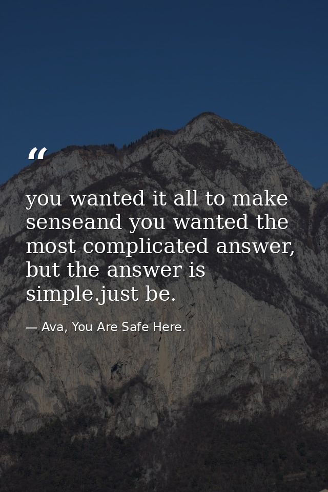 you wanted it all to make senseand you wanted the most complicated answer, but the answer is simple.just be. — Ava, You Are Safe Here.
