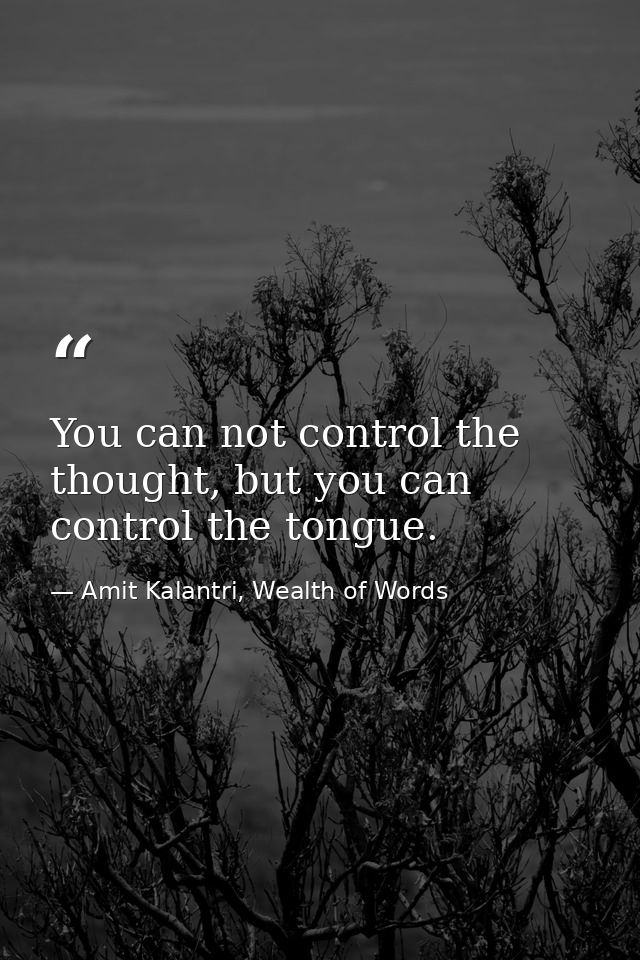 You can not control the thought, but you can control the tongue. — Amit Kalantri, Wealth of Words