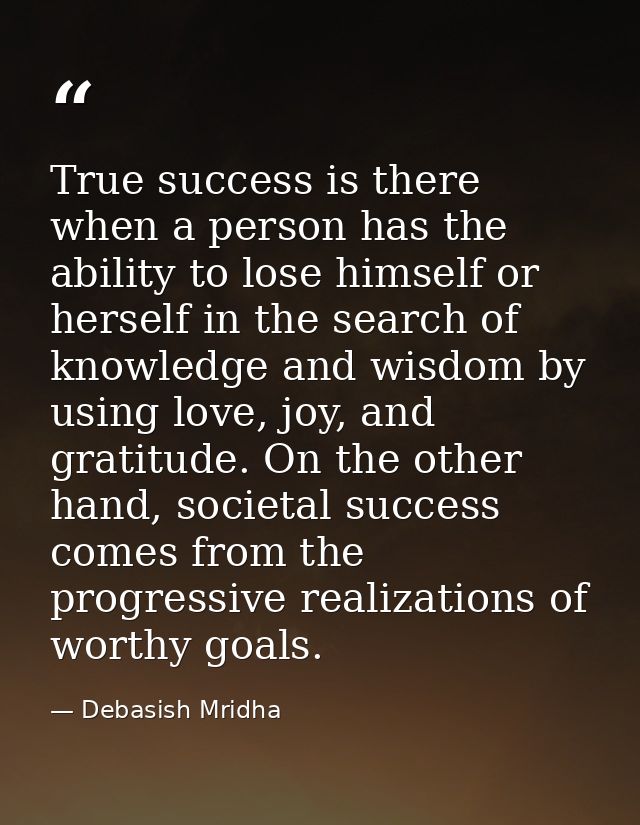 True success is there when a person has the ability to lose himself or herself in the search of knowledge and wisdom by  — Debasish Mridha