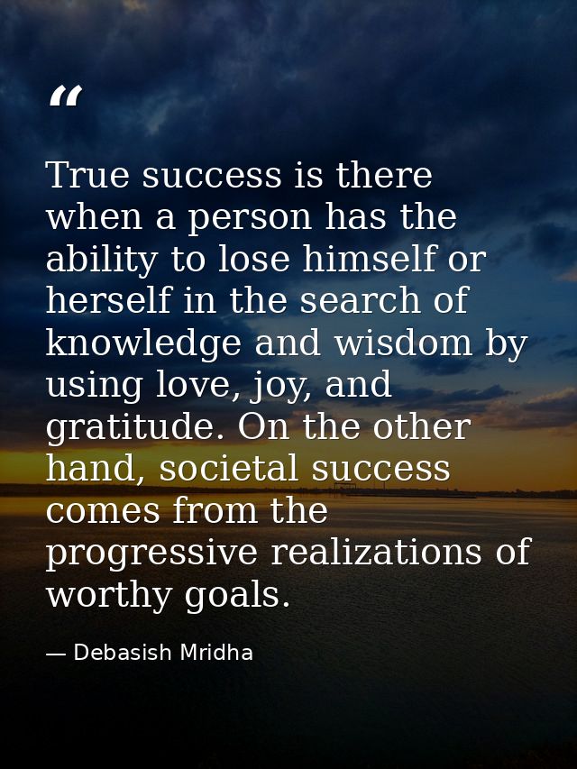 True success is there when a person has the ability to lose himself or herself in the search of knowledge and wisdom by  — Debasish Mridha