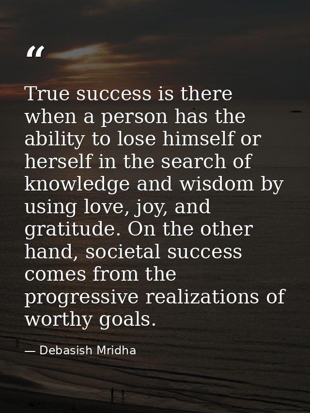 True success is there when a person has the ability to lose himself or herself in the search of knowledge and wisdom by  — Debasish Mridha